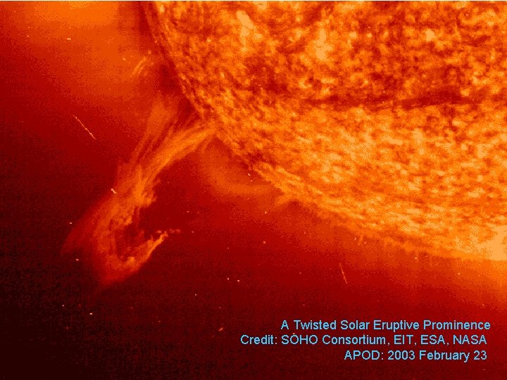 A Twisted Solar Eruptive Prominence Credit: SOHO Consortium, EIT, ESA, NASA APOD: 2003 February