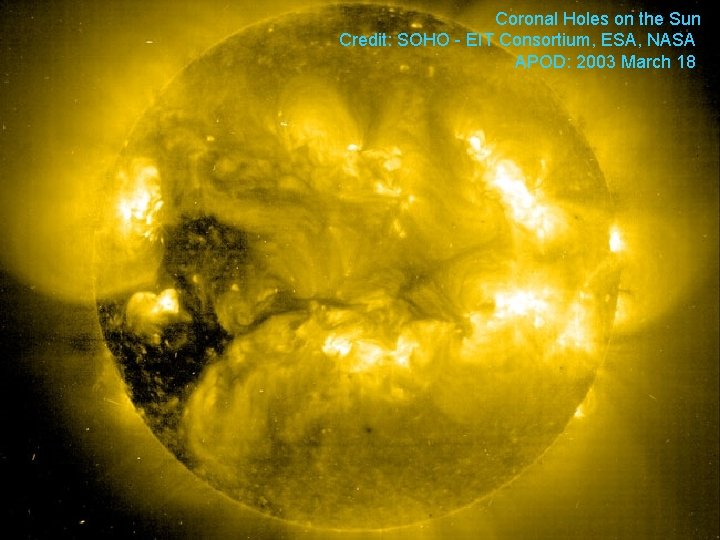 Coronal Holes on the Sun Credit: SOHO - EIT Consortium, ESA, NASA APOD: 2003