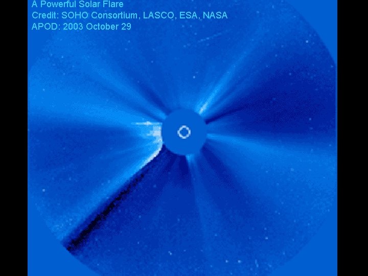 A Powerful Solar Flare Credit: SOHO Consortium, LASCO, ESA, NASA APOD: 2003 October 29