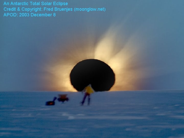 An Antarctic Total Solar Eclipse Credit & Copyright: Fred Bruenjes (moonglow. net) APOD: 2003