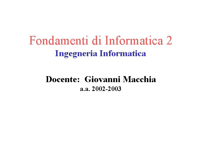 Fondamenti di Informatica 2 Ingegneria Informatica Docente: Giovanni Macchia a. a. 2002 -2003 