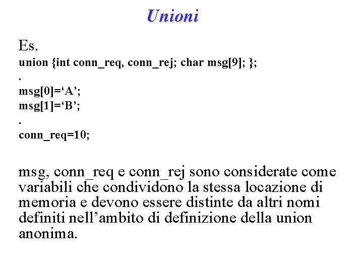 Unioni Es. union {int conn_req, conn_rej; char msg[9]; }; . msg[0]=‘A’; msg[1]=‘B’; . conn_req=10;