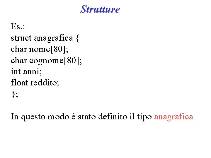 Strutture Es. : struct anagrafica { char nome[80]; char cognome[80]; int anni; float reddito;