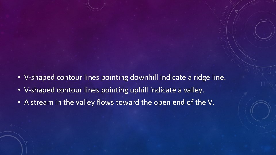  • V-shaped contour lines pointing downhill indicate a ridge line. • V-shaped contour