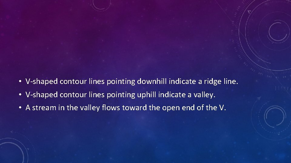  • V-shaped contour lines pointing downhill indicate a ridge line. • V-shaped contour