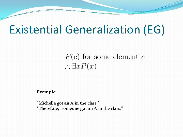 Existential Generalization (EG) Example: “Michelle got an A in the class. ” “Therefore, someone Existential Generalization (EG) Example: “Michelle got an A in the class. ” “Therefore, someone
