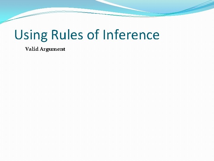 Using Rules of Inference Valid Argument: Using Rules of Inference Valid Argument:
