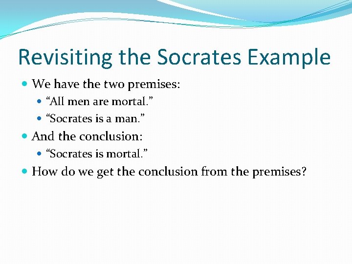 Revisiting the Socrates Example We have the two premises: “All men are mortal. ” Revisiting the Socrates Example We have the two premises: “All men are mortal. ”