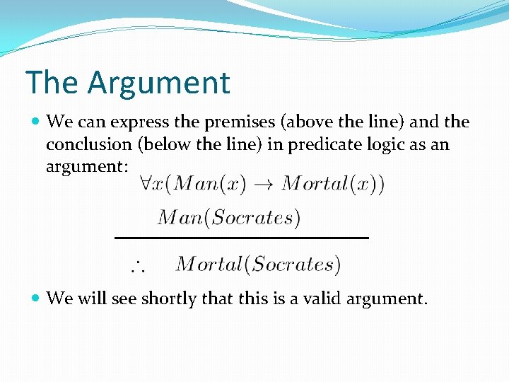 The Argument We can express the premises (above the line) and the conclusion (below The Argument We can express the premises (above the line) and the conclusion (below
