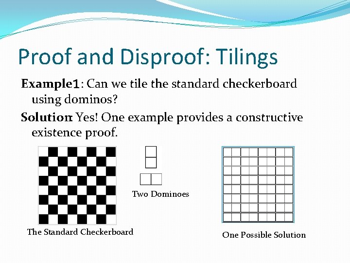 Proof and Disproof: Tilings Example 1: Can we tile the standard checkerboard using dominos? Proof and Disproof: Tilings Example 1: Can we tile the standard checkerboard using dominos?
