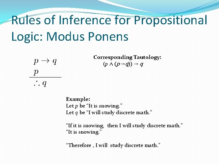 Rules of Inference for Propositional Logic: Modus Ponens Corresponding Tautology: (p ∧ (p →q)) Rules of Inference for Propositional Logic: Modus Ponens Corresponding Tautology: (p ∧ (p →q))