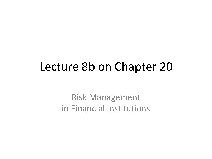 Lecture 8 b on Chapter 20 Risk Management in Financial Institutions 