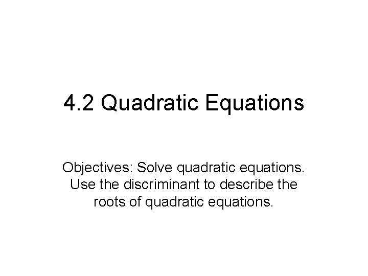 4. 2 Quadratic Equations Objectives: Solve quadratic equations. Use the discriminant to describe the