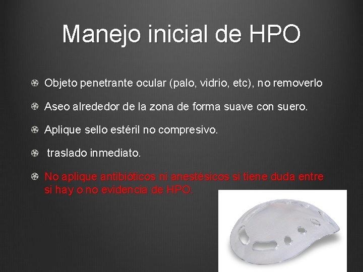 Manejo inicial de HPO Objeto penetrante ocular (palo, vidrio, etc), no removerlo Aseo alrededor