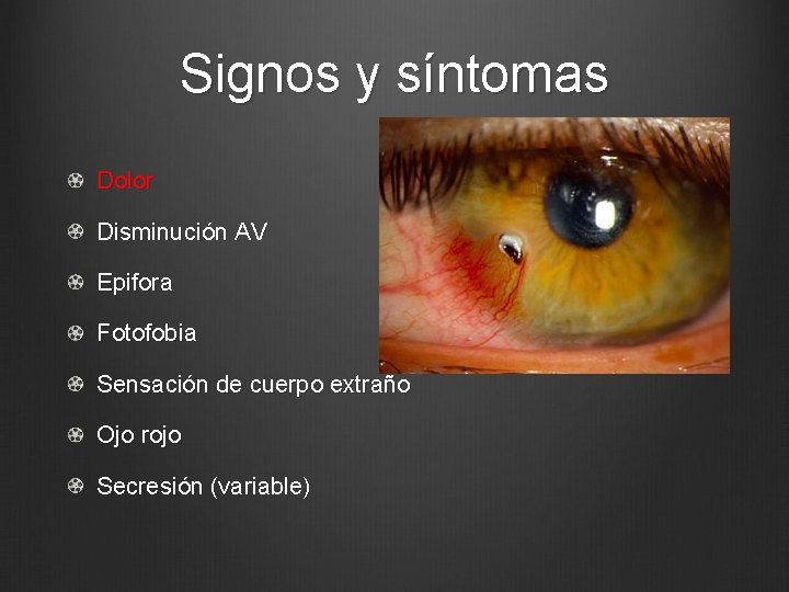 Signos y síntomas Dolor Disminución AV Epifora Fotofobia Sensación de cuerpo extraño Ojo rojo
