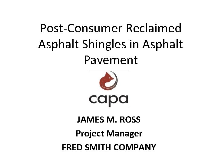 Post-Consumer Reclaimed Asphalt Shingles in Asphalt Pavement JAMES M. ROSS Project Manager FRED SMITH