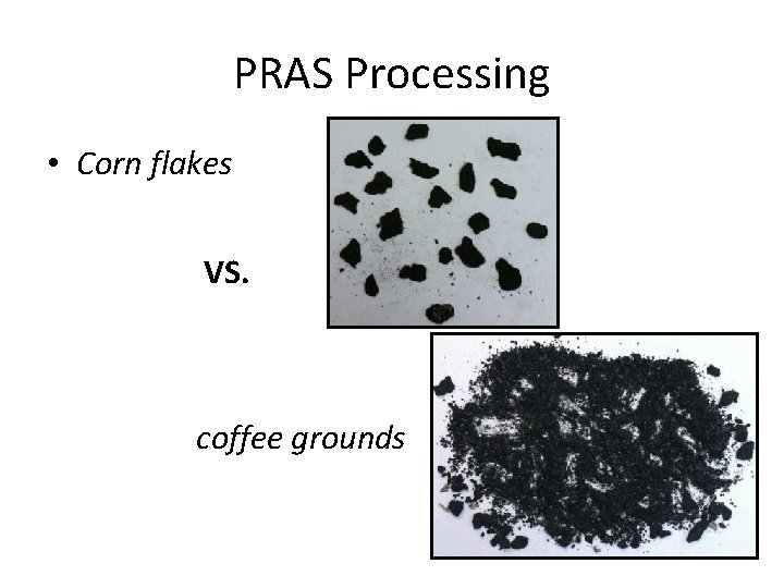 PRAS Processing • Corn flakes VS. coffee grounds 