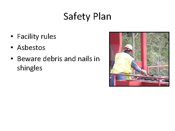 Safety Plan • Facility rules • Asbestos • Beware debris and nails in shingles