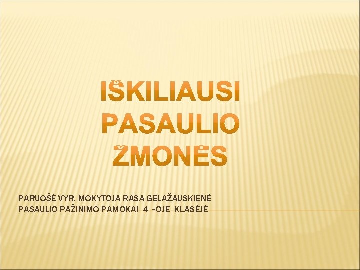 PARUOŠĖ VYR. MOKYTOJA RASA GELAŽAUSKIENĖ PASAULIO PAŽINIMO PAMOKAI 4 –OJE KLASĖJĖ 