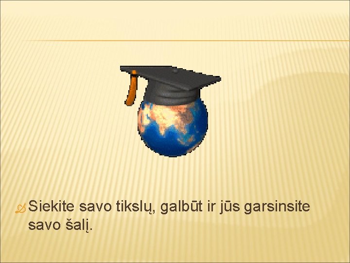  Siekite savo tikslų, galbūt ir jūs garsinsite savo šalį. 