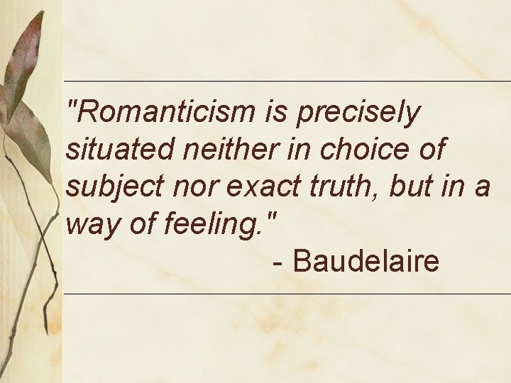 "Romanticism is precisely situated neither in choice of subject nor exact truth, but in