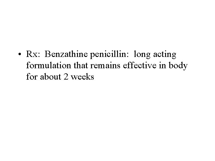  • Rx: Benzathine penicillin: long acting formulation that remains effective in body for