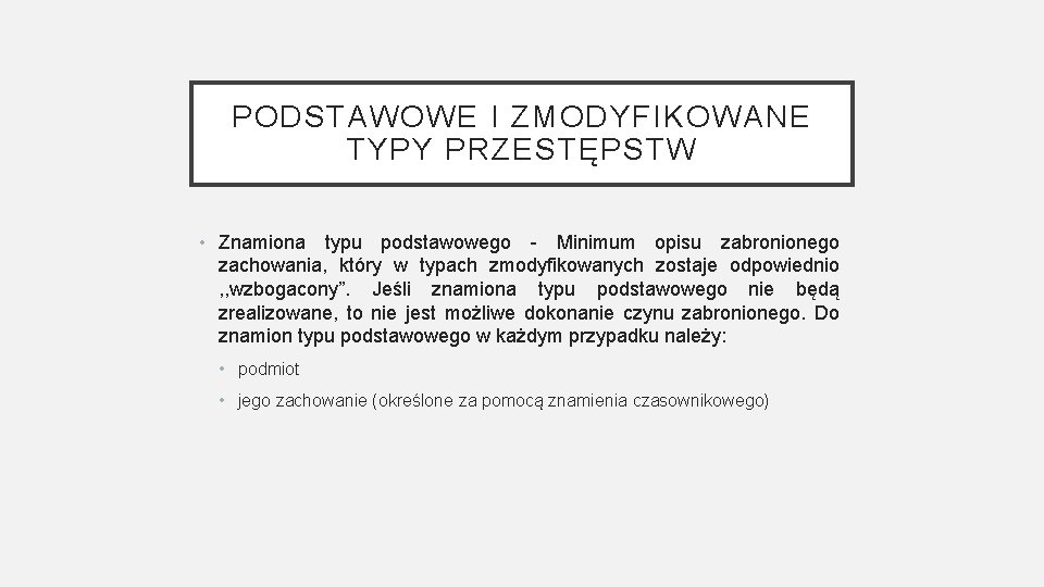 PODSTAWOWE I ZMODYFIKOWANE TYPY PRZESTĘPSTW • Znamiona typu podstawowego - Minimum opisu zabronionego zachowania,