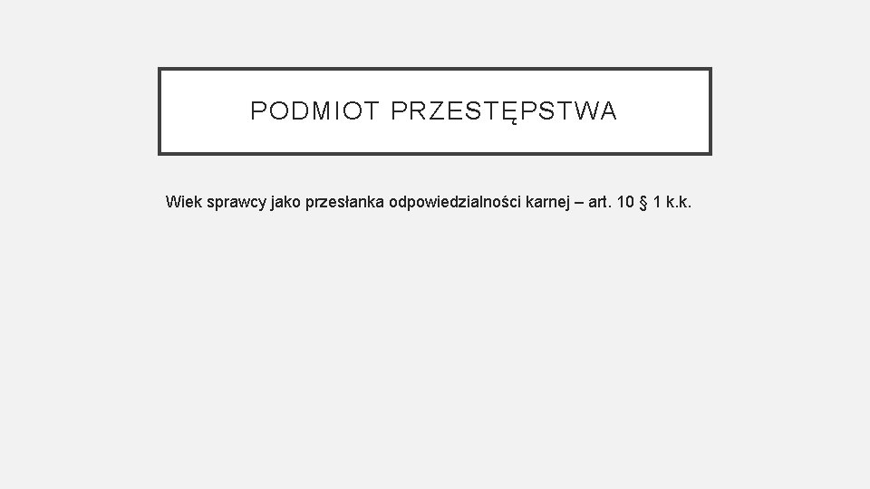 PODMIOT PRZESTĘPSTWA Wiek sprawcy jako przesłanka odpowiedzialności karnej – art. 10 § 1 k.