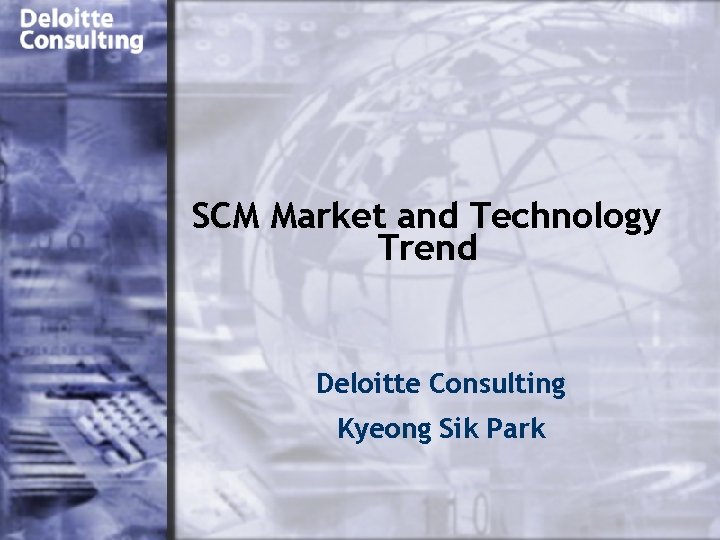 SCM Market and Technology Trend Deloitte Consulting Kyeong Sik Park 