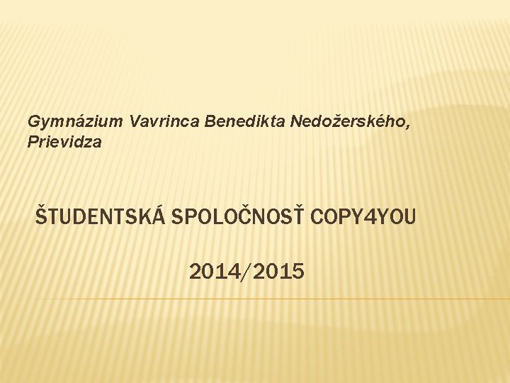 Gymnázium Vavrinca Benedikta Nedožerského, Prievidza ŠTUDENTSKÁ SPOLOČNOSŤ COPY 4 YOU 2014/2015 
