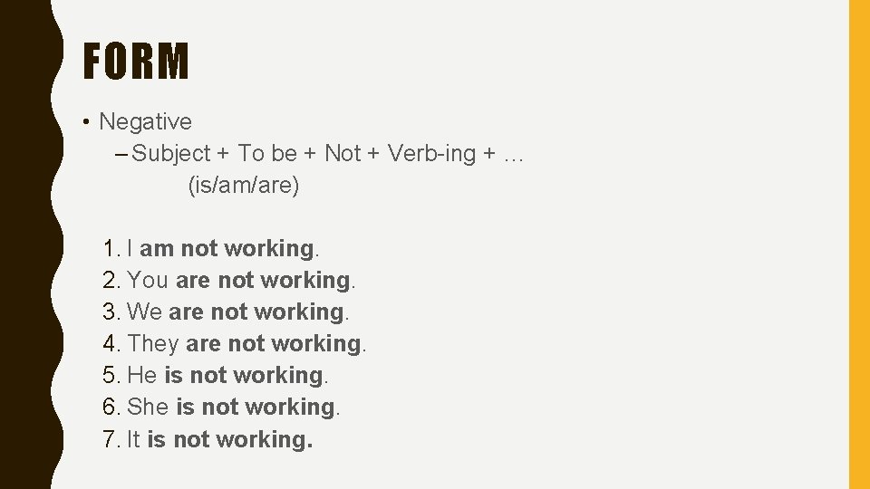 FORM • Negative – Subject + To be + Not + Verb-ing + … FORM • Negative – Subject + To be + Not + Verb-ing + …