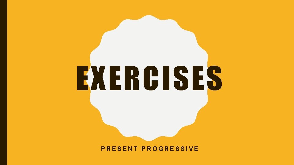 EXERCISES PRESENT PROGRESSIVE EXERCISES PRESENT PROGRESSIVE