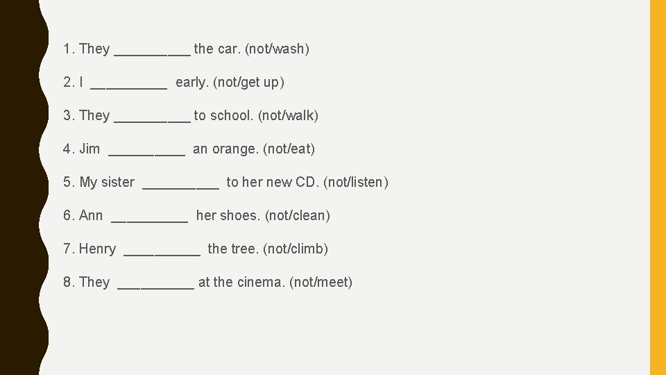 1. They _____ the car. (not/wash) 2. I _____ early. (not/get up) 3. They 1. They _____ the car. (not/wash) 2. I _____ early. (not/get up) 3. They