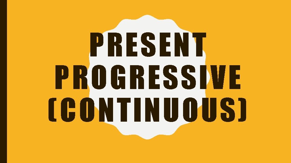 PRESENT PROGRESSIVE (CONTINUOUS) PRESENT PROGRESSIVE (CONTINUOUS)