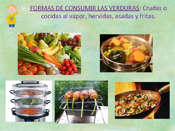 FORMAS DE CONSUMIR LAS VERDURAS: Crudas o cocidas al vapor, hervidas, asadas y fritas. FORMAS DE CONSUMIR LAS VERDURAS: Crudas o cocidas al vapor, hervidas, asadas y fritas.