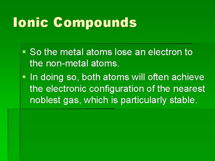 Ionic Compounds § So the metal atoms lose an electron to the non-metal atoms.