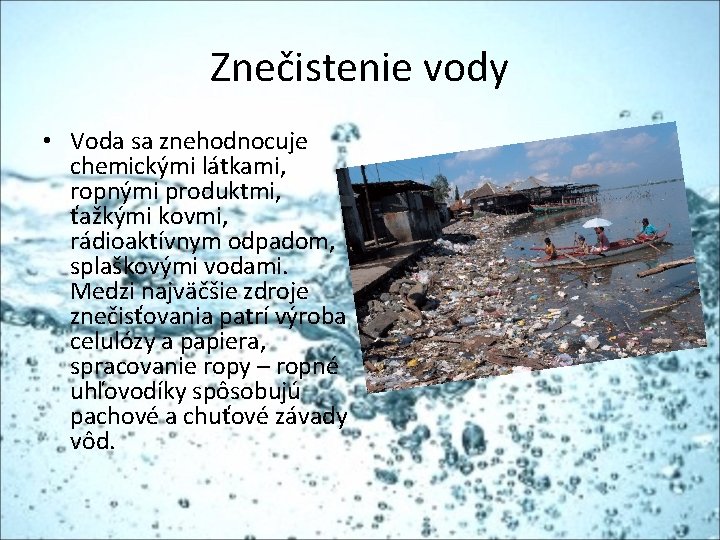 Znečistenie vody • Voda sa znehodnocuje chemickými látkami, ropnými produktmi, ťažkými kovmi, rádioaktívnym odpadom,