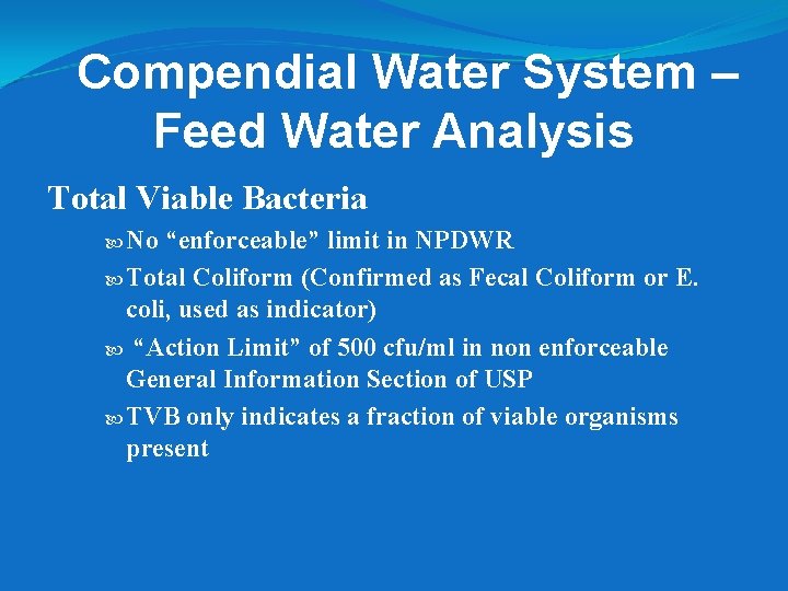 Compendial Water System – Feed Water Analysis Total Viable Bacteria No “enforceable” limit in Compendial Water System – Feed Water Analysis Total Viable Bacteria No “enforceable” limit in