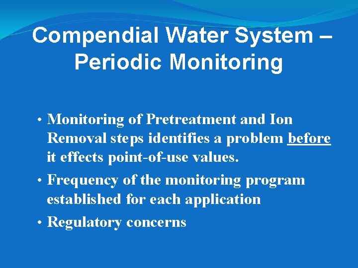 Compendial Water System – Periodic Monitoring • Monitoring of Pretreatment and Ion Removal steps Compendial Water System – Periodic Monitoring • Monitoring of Pretreatment and Ion Removal steps