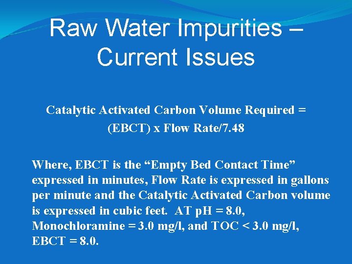 Raw Water Impurities – Current Issues Catalytic Activated Carbon Volume Required = (EBCT) x Raw Water Impurities – Current Issues Catalytic Activated Carbon Volume Required = (EBCT) x