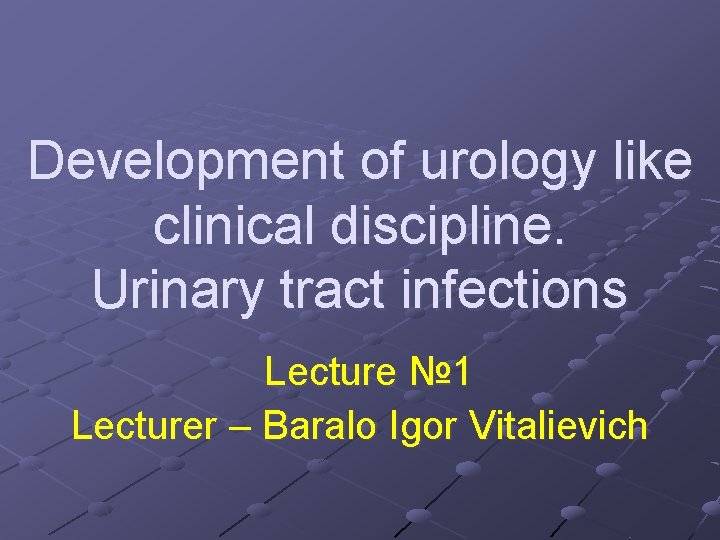 Development of urology like clinical discipline. Urinary tract infections Lecture № 1 Lecturer –