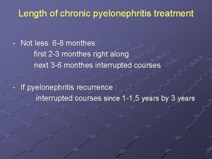 Length of chronic pyelonephritis treatment - Not less 6 -8 monthes: first 2 -3