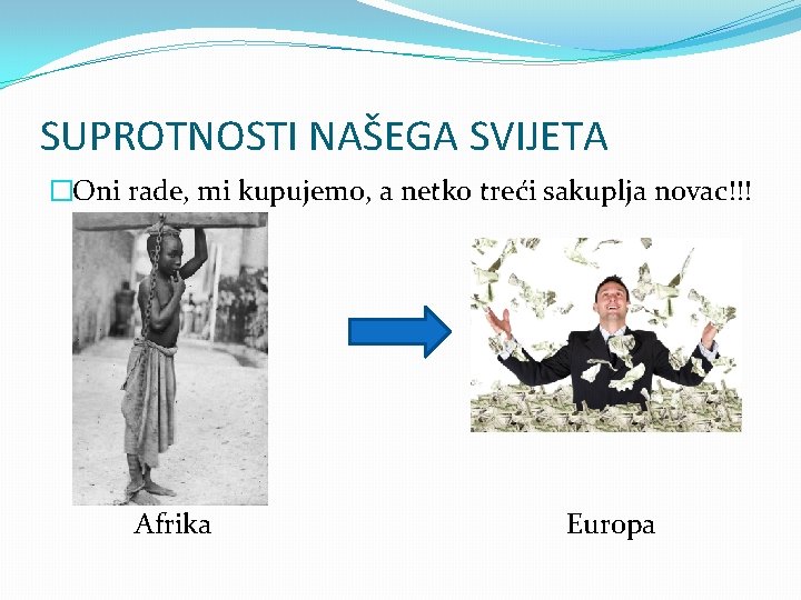 SUPROTNOSTI NAŠEGA SVIJETA �Oni rade, mi kupujemo, a netko treći sakuplja novac!!! Afrika Europa