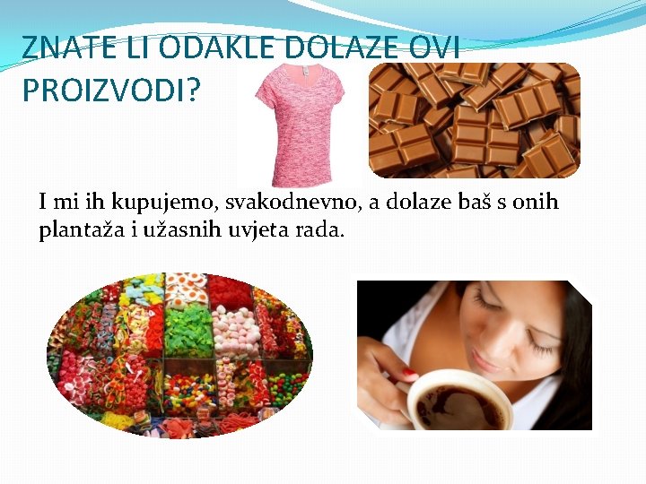 ZNATE LI ODAKLE DOLAZE OVI PROIZVODI? I mi ih kupujemo, svakodnevno, a dolaze baš