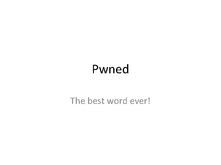 Pwned The best word ever! 