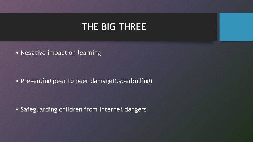 THE BIG THREE • Negative impact on learning • Preventing peer to peer damage(Cyberbulling)