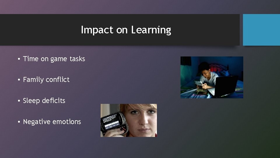 Impact on Learning • Time on game tasks • Family conflict • Sleep deficits