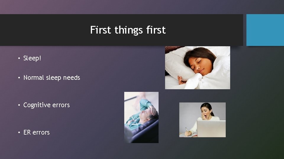 First things first • Sleep! • Normal sleep needs • Cognitive errors • ER