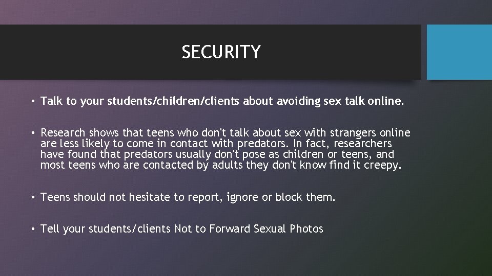 SECURITY • Talk to your students/children/clients about avoiding sex talk online. • Research shows