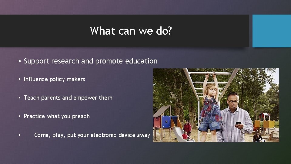 What can we do? • Support research and promote education • Influence policy makers